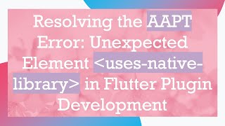 Resolving the AAPT Error: Unexpected Element uses-native-library in Flutter Plugin Development
