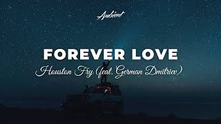 Houston Fry - Forever Love (feat. German Dmitriev) [ambient cinematic epic]