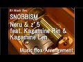 SNOBBISM/Neru &amp; z’5 feat. Kagamine Rin &amp; Kagamine Len [Music Box]