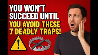 You Won’t Succeed Until You Avoid THESE 7 Deadly Traps!