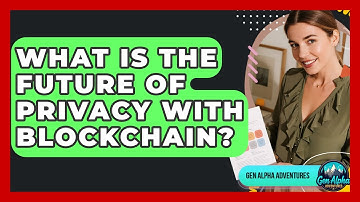What Is The Future Of Privacy With Blockchain? - Gen Alpha Adventures