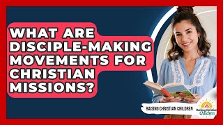 What Are Disciple-Making Movements For Christian Missions - Raising Christian Children