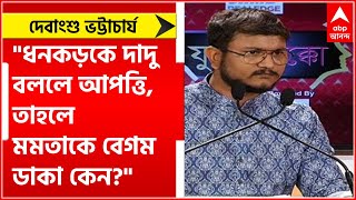 Debangshu Bhattacharya: "ধনকড়কে দাদু বললে আপত্তি, তাহলে মমতাকে বেগম ডাকা কেন?"