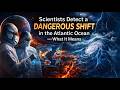 🌊 Scientists Detect a Dangerous Shift in the Atlantic Ocean — What It Means for Our World