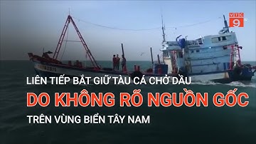 LIÊN TIẾP BẮT GIỮ TÀU CÁ CHỞ DẦU DO KHÔNG RÕ NGUỒN GỐC TRÊN VÙNG BIỂN TÂY NAM | VTC9