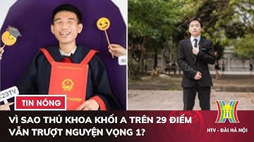 Vì sao thủ khoa khối A trên 29 điểm vẫn trượt nguyện vọng 1? | Tin nóng