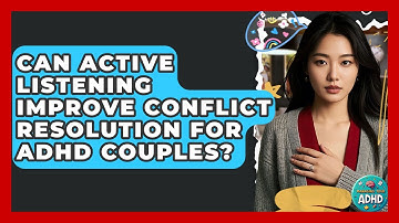 Can Active Listening Improve Conflict Resolution For ADHD Couples? - Managing Your ADHD
