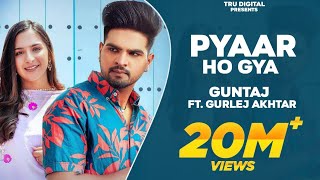 Pyaar Ho Gya (Official Video) - GUNTAJ - GURLEJ AKHTAR - SRUISHTY MANN - Latest Punjabi Songs 2022