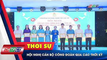 Hội nghị cán bộ Công đoàn qua các thời kỳ | Cần Thơ TV