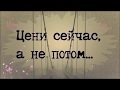 Цени сейчас,а не потом...   Не откладывай жизнь на потом!