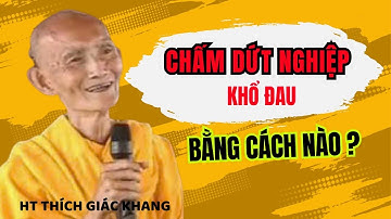 CHẤM DỨT NGHIỆP ĐAU KHỔ BẰNG CÁCH NÀO ? HT THÍCH GIÁC KHANG #sưkhang #htthichgiackhang