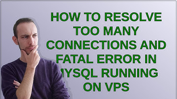 Dba: How to resolve too many connections and fatal error in mysql running on vps