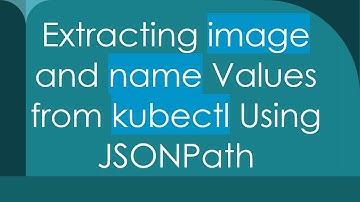 Extracting image and name Values from kubectl Using JSONPath