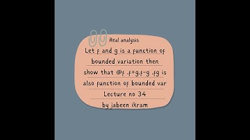 if f and g is a function of bounded variation then @f,f+g,f_g and fg is function variation Lec no 34