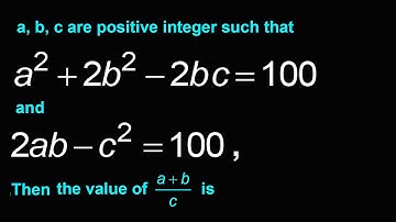a, b, c are positive integer such that a2 + 2b2 -2bc= 100 and 2ab - c2=100 Then the value of (a+b)/c