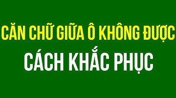 Căn chỉnh chữ ra giữa ô không được cách khắc phục| Căn giữa ô trong bảng Table| Căn giữa trong Word