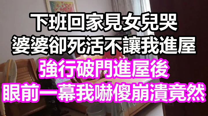 下班回家見女兒哭，婆婆卻死活不讓我進屋，強行破門進屋後，眼前一幕我徹底嚇傻崩潰了，竟然...#淺談人生#民間故事#為人處世#生活經驗#情感故事#養老#花開富貴#深夜淺讀#幸福人生#中年#老年 - 天天要聞