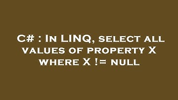 C# : In LINQ, select all values of property X where X != null