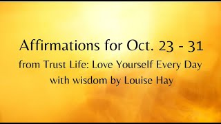 Oct  23 - 31 affirmations  from Trust Life: Loving Yourself Every Day with wisdom from Louise Hay