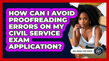 How Can I Avoid Proofreading Errors On My Civil Service Exam Application?