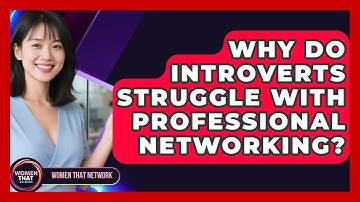 Why Do Introverts Struggle With Professional Networking? - Women That Network