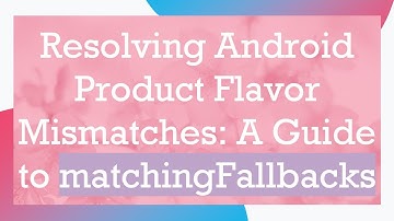Resolving Android Product Flavor Mismatches: A Guide to matchingFallbacks