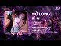 Mở Lòng Vì Ai Remix (Style Thazh x Đông) - Em Một Lòng Vì Anh Nhưng Anh Mở Lòng Vì Ai Remix Tiktok