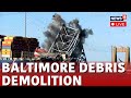 Baltimore Bridge Removal Live | Controlled Blast Initiates Removal From Ship In Baltimore N18L