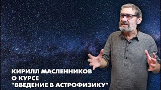 Кирилл Масленников: курс "Введение в астрофизику"