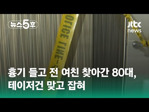 흉기 들고 전 여친 찾아간 80대, 테이저건 맞고 잡혀 / JTBC 뉴스5후