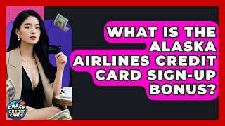 What Is The Alaska Airlines Credit Card Sign-up Bonus? - Crazy About Credit Cards