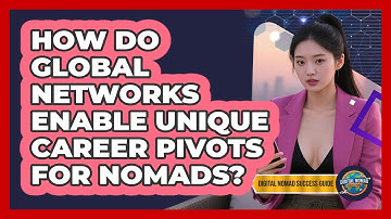 How Do Global Networks Enable Unique Career Pivots For Nomads? - Digital Nomad Success Guide