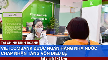 VIETCOMBANK ĐƯỢC NGÂN HÀNG NHÀ NƯỚC CHẤP NHẬN TĂNG VỐN ĐIỀU LỆ