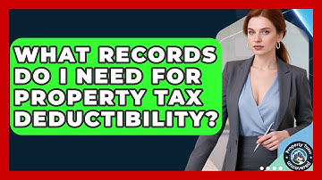 What Records Do I Need For Property Tax Deductibility? - Property Taxes Uncovered
