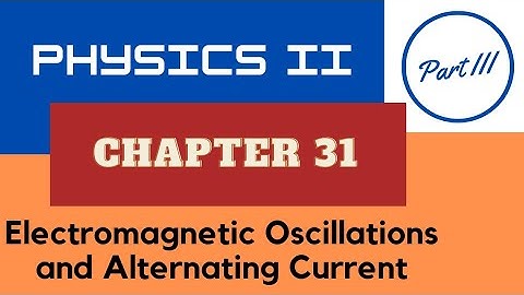 Physics II - Chap. 31 Electromagnetic Oscillations and Alternating Current - Part III - Spring 2023