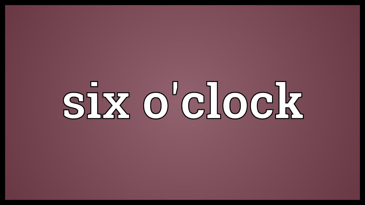 Сикс о клок. Six o'Clock. Six o Clock. 6 O'Clock.