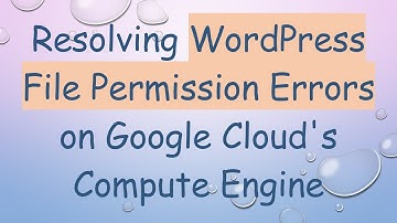 Resolving WordPress File Permission Errors on Google Cloud