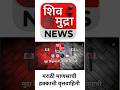शिवमुद्रा न्यूज — मराठी मनाचा ठाव!🚩#shorts #youtubeshorts #shortsfeed #marathi #breakingnews
