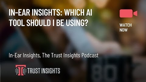 In-Ear Insights: Which AI Tool Should I Be Using?