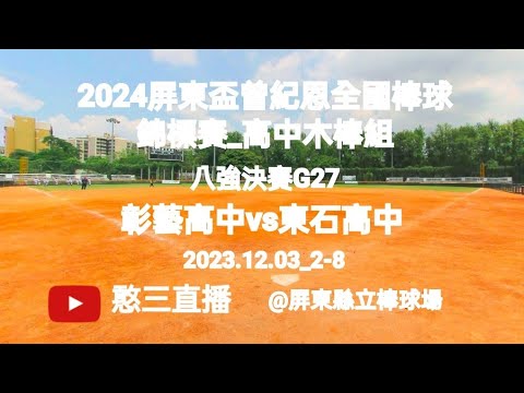 2023.12.03_2-8【2023屏東盃全國棒球錦標賽_高中木棒組】八強決賽G27~彰化縣彰藝高中vs嘉義縣東石高中《駐場直播，No.08在屏東縣立棒球場》