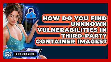 How Do You Find Unknown Vulnerabilities In Third-party Container Images? - Cloud Stack Studio