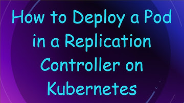 How to Deploy a Pod in a Replication Controller on Kubernetes