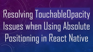Resolving TouchableOpacity Issues when Using Absolute Positioning in React Native
