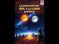 LA CREACIÓN DEL SOL Y LA LUNA" (AZTECAS) #shorts #youtubeshorts #viral #curiosidades #leyendas