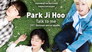 Park Ji Hoon - Talk to me (OST Зеленая весна вдали) (перевод на русский/кириллизация/текст)