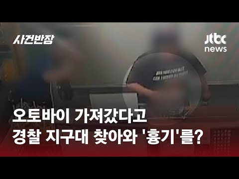 흉기 들고 지구대 난입? "왜 내 오토바이 가져가냐" / JTBC 사건반장