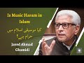 Is Music Haram In Islam کیا موسیقی اسلام میں حرام ہے Javed Ahmed Ghamidi