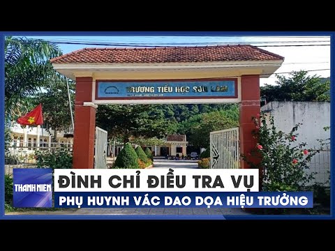 Video Đình chỉ điều tra vụ phụ huynh vác dao vào trường đe... - youtube