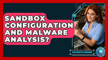 Sandbox Configuration And Malware Analysis? - Your Computer Companion