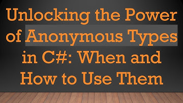 Unlocking the Power of Anonymous Types in C#: When and How to Use Them